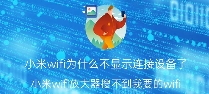 小米wifi为什么不显示连接设备了 小米wifi放大器搜不到我要的wifi？